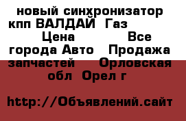  новый синхронизатор кпп ВАЛДАЙ, Газ 3308,3309 › Цена ­ 6 500 - Все города Авто » Продажа запчастей   . Орловская обл.,Орел г.